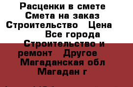 Расценки в смете. Смета на заказ. Строительство › Цена ­ 500 - Все города Строительство и ремонт » Другое   . Магаданская обл.,Магадан г.